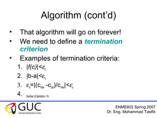 Numerical Analysis: Bracketing Methods
Mohammad Tawfik
#WikiCourses
http://WikiCourses.WikiSpaces.com
Algorithm: Modified
• So, let’s modify the algorithm
1. Search for a & b such that
f(a).f(b)<0
2. Calculate ‘c’ where c=0.5(a+b)
3. If |f(c)|<es; end
4. If f(a).f(c)>0 then let a=c; goto step 2
5. If f(b).f(c)>0 then let b=c; goto step 2
 