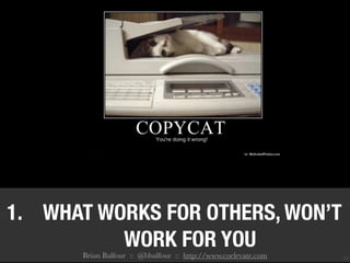 12
1. WHAT WORKS FOR OTHERS, WON’T
WORK FOR YOU
Brian Balfour :: @bbalfour :: http://www.coelevate.com
 