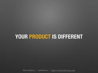 YOUR PRODUCT IS DIFFERENT
Brian Balfour :: @bbalfour :: http://www.coelevate.com
 