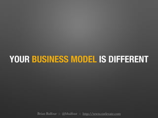 YOUR BUSINESS MODEL IS DIFFERENT
Brian Balfour :: @bbalfour :: http://www.coelevate.com
 
