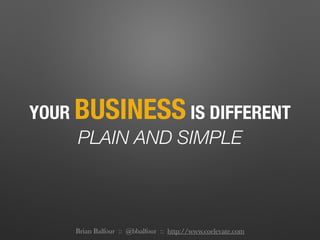 YOUR BUSINESS IS DIFFERENT
PLAIN AND SIMPLE
Brian Balfour :: @bbalfour :: http://www.coelevate.com
 