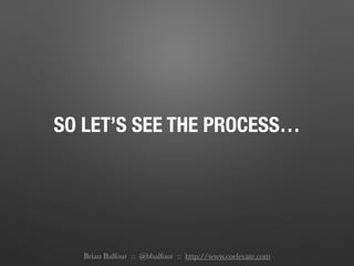 SO LET’S SEE THE PROCESS…
Brian Balfour :: @bbalfour :: http://www.coelevate.com
 