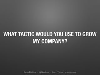 WHAT TACTIC WOULD YOU USE TO GROW
MY COMPANY?
Brian Balfour :: @bbalfour :: http://www.coelevate.com
 