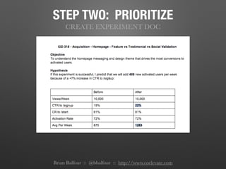 STEP TWO: PRIORITIZE
CREATE EXPERIMENT DOC
Brian Balfour :: @bbalfour :: http://www.coelevate.com
 