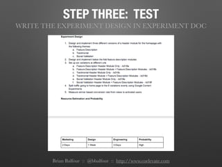 STEP THREE: TEST
WRITE THE EXPERIMENT DESIGN IN EXPERIMENT DOC
Brian Balfour :: @bbalfour :: http://www.coelevate.com
 
