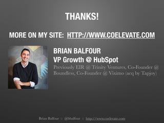 THANKS!
MORE ON MY SITE: HTTP://WWW.COELEVATE.COM
Brian Balfour :: @bbalfour :: http://www.coelevate.com
BRIAN BALFOUR
VP Growth @ HubSpot
Previously EIR @ Trinity Ventures, Co-Founder @
Boundless, Co-Founder @ Viximo (acq by Tapjoy)
 