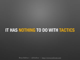 IT HAS NOTHING TO DO WITH TACTICS
Brian Balfour :: @bbalfour :: http://www.coelevate.com
 