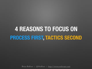 4 REASONS TO FOCUS ON
PROCESS FIRST, TACTICS SECOND
Brian Balfour :: @bbalfour :: http://www.coelevate.com
 