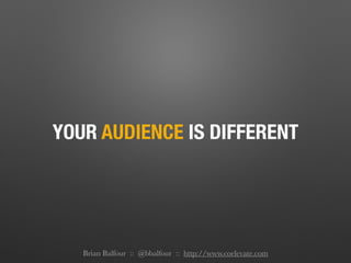 YOUR AUDIENCE IS DIFFERENT
Brian Balfour :: @bbalfour :: http://www.coelevate.com
 