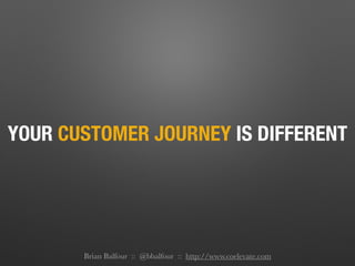 YOUR CUSTOMER JOURNEY IS DIFFERENT
Brian Balfour :: @bbalfour :: http://www.coelevate.com
 