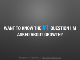 WANT TO KNOW THE #1 QUESTION I’M
ASKED ABOUT GROWTH?
Brian Balfour :: @bbalfour :: http://www.coelevate.com
 
