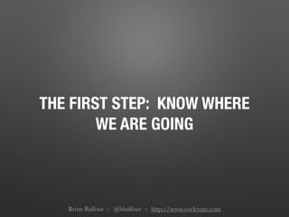 THE FIRST STEP: KNOW WHERE
WE ARE GOING
Brian Balfour :: @bbalfour :: http://www.coelevate.com
 