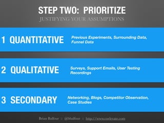 STEP TWO: PRIORITIZE
JUSTIFYING YOUR ASSUMPTIONS
Brian Balfour :: @bbalfour :: http://www.coelevate.com
1
2 QUALITATIVE
QU...