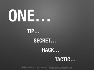 ONE…
TIP…
SECRET…
HACK…
TACTIC…
Brian Balfour :: @bbalfour :: http://www.coelevate.com
 