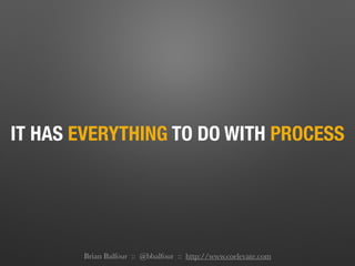 IT HAS EVERYTHING TO DO WITH PROCESS
Brian Balfour :: @bbalfour :: http://www.coelevate.com
 