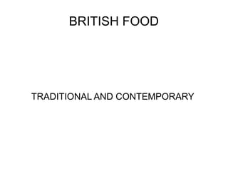 BRITISH FOOD




TRADITIONAL AND CONTEMPORARY
 