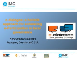 e-dialogos: a holistic approach for enhancing e-Participation in local governance Konstantinos Kafentzis Managing Director IMC S.A. 