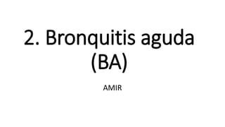 2. Bronquitis aguda
(BA)
AMIR
 