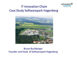 IT Innovation Chain
Case Study Softwarepark Hagenberg



                         .




             Bruno Buchberger
Founder and Head of Softwarepark Hagenberg
 