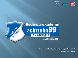 „Europejskie trendy szkoleniowe a polskie realia”
Opole, 06.11.2015
MAREK DRAGOSZ
Budowa akademii
 