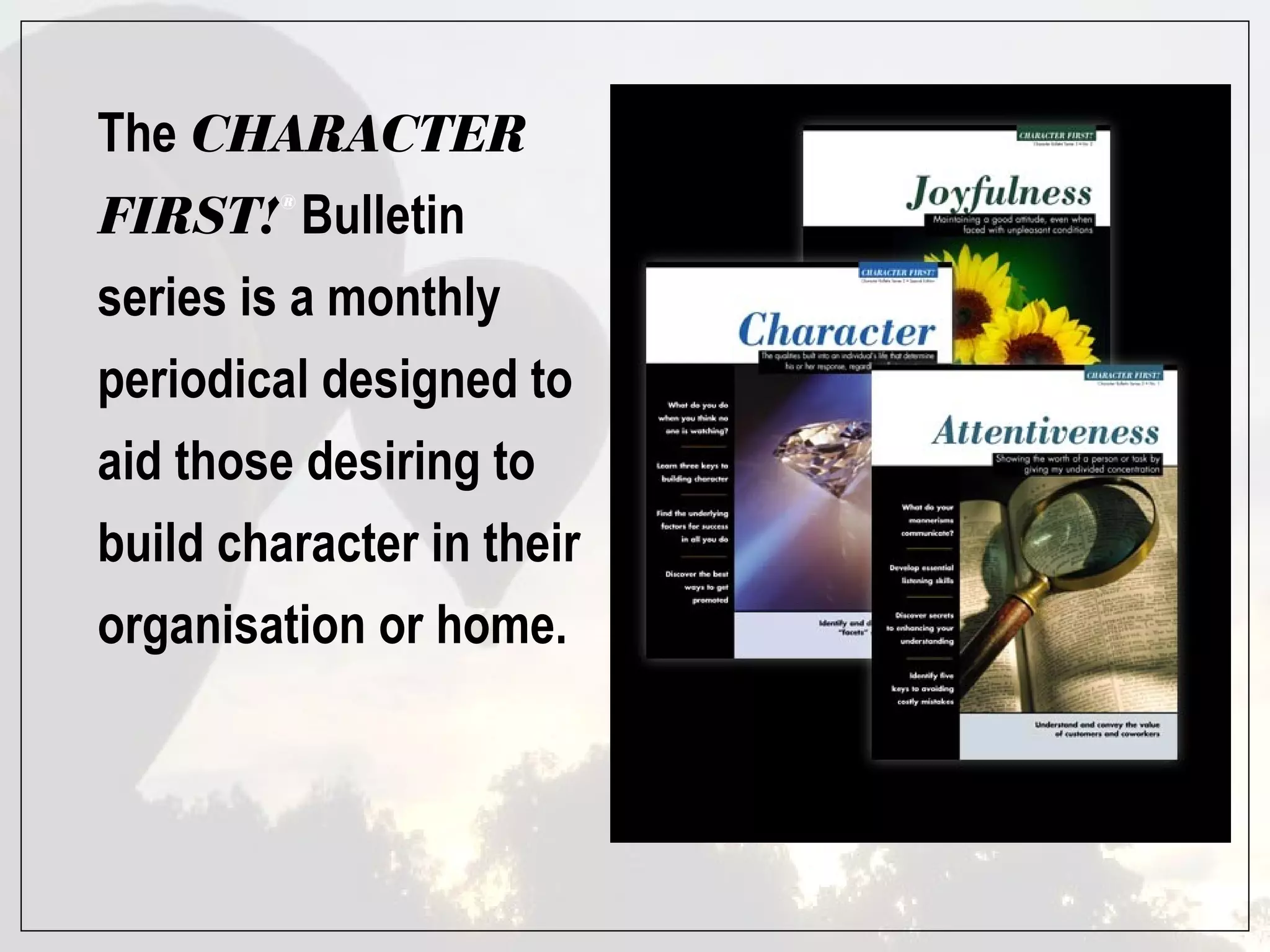The CHARACTER
FIRST! Bulletin
         ®




series is a monthly
periodical designed to
aid those desiring to
build character in their
organisation or home.
 