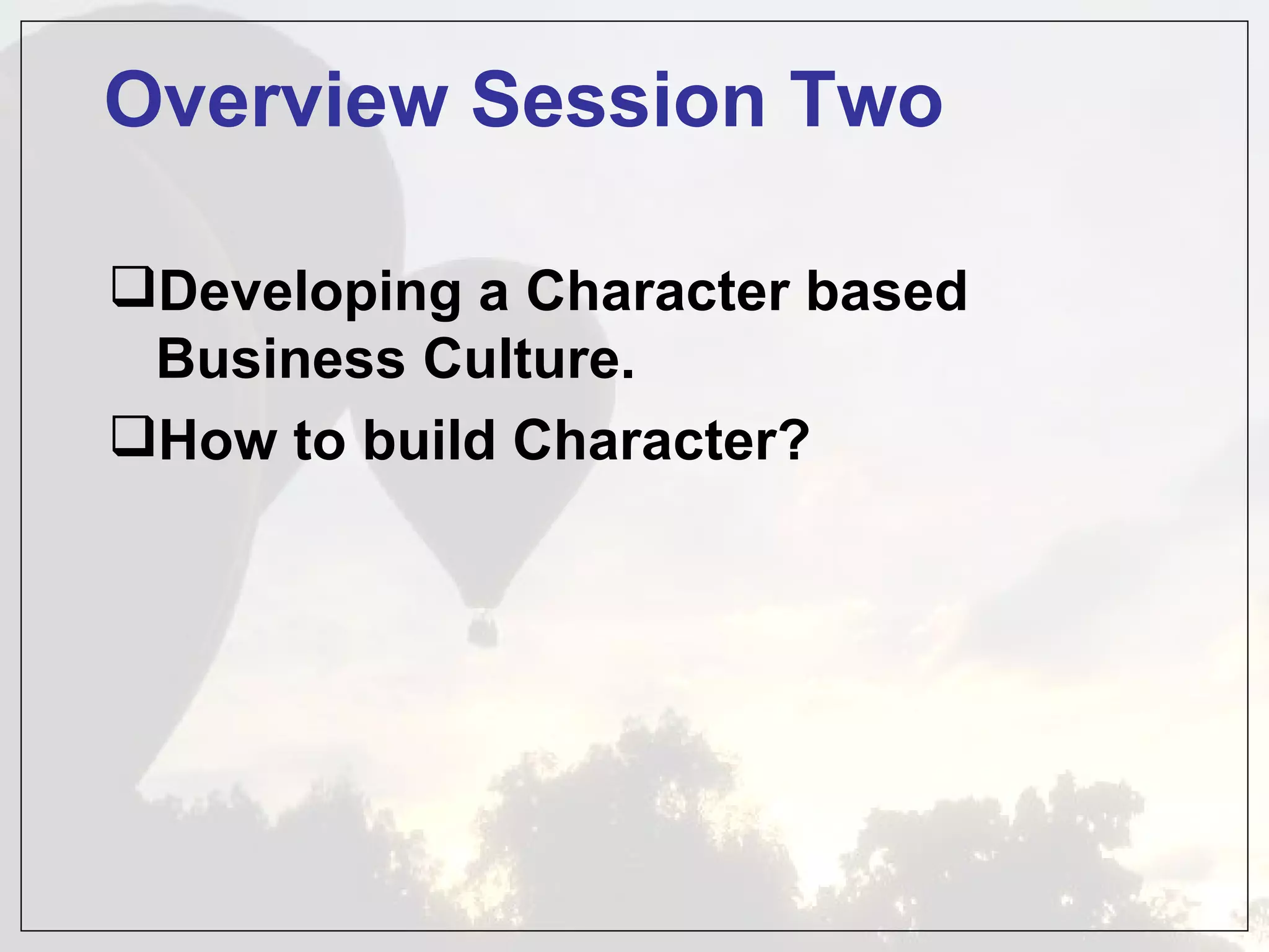 Overview Session Two

Developing a Character based
 Business Culture.
How to build Character?
 