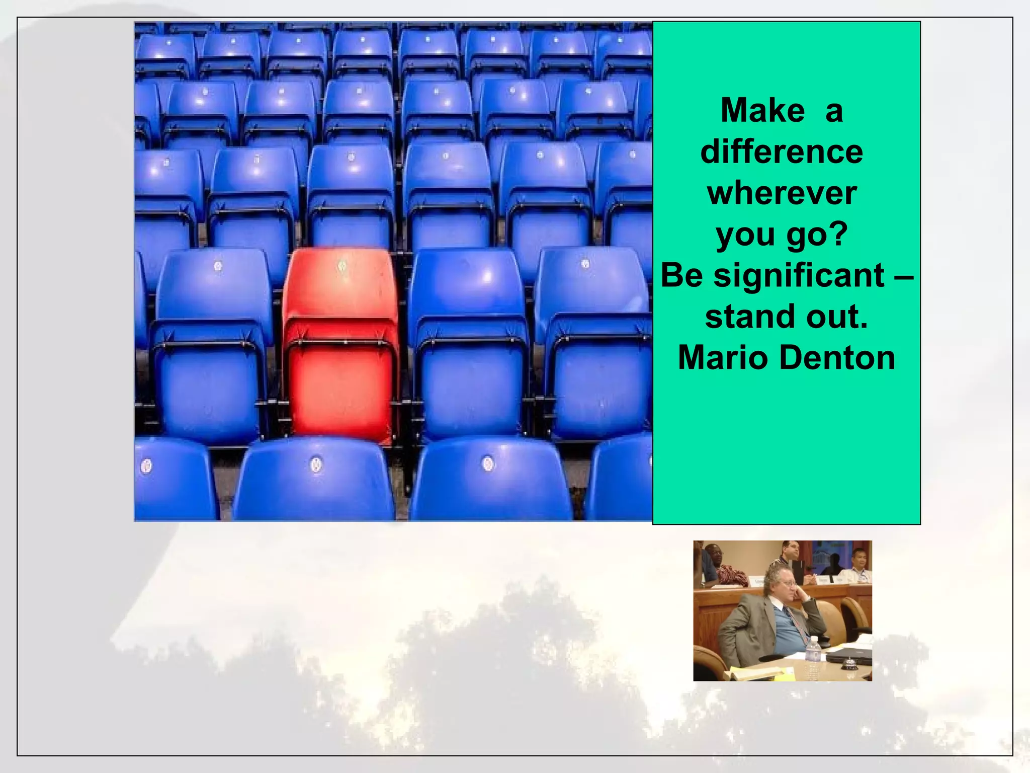 Make a
  difference
  wherever
   you go?
Be significant –
  stand out.
 Mario Denton
 