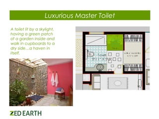 Luxurious Master Toilet
A toilet lit by a skylight,
having a green patch
of a garden inside and
walk in cupboards to a
dry side…a haven in
itself.

 