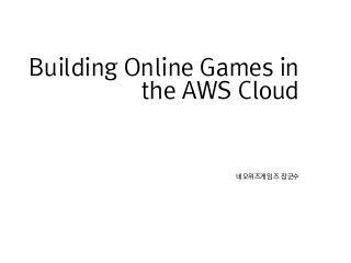 네오위즈게임즈 장군수
Building Online Games in
the AWS Cloud
 
