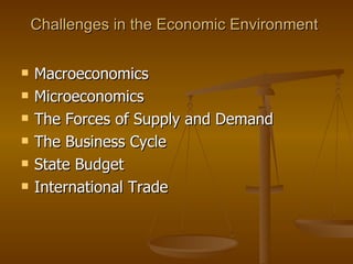 Challenges in the Economic Environment  Macroeconomics Microeconomics The Forces of Supply and Demand The Business Cycle State Budget International Trade  