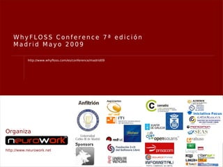WhyFLOSS Conference 7ª edición
    Madrid Mayo 2009

           http://www.whyfloss.com/es/conference/madrid09




Organiza


http://www.neurowork.net
 