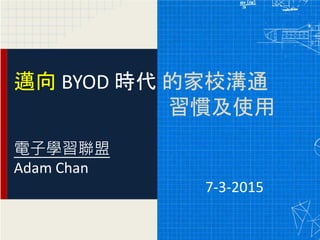 邁向 BYOD 時代 的家校溝通
習慣及使用
電子學習聯盟
Adam Chan
7-3-2015
 