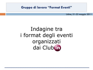 Gruppo di lavoro “Format Eventi”
1                               Udine, 21-22 maggio 2011




         Indagine tra
    i format degli eventi
          organizzati
          dai ClubIN
 