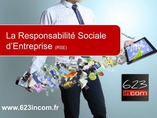 La Responsabilité Sociale
 d’Entreprise (RSE)




www.623incom.fr
 
