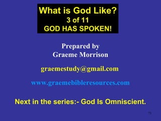 73
Prepared by
Graeme Morrison
graemestudy@gmail.com
www.graemebibleresources.com
Next in the series:- God Is Omniscient.
What is God Like?
3 of 11
GOD HAS SPOKEN!
 