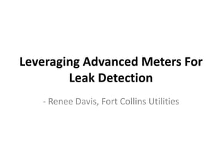 Leveraging Advanced Meters For
Leak Detection
- Renee Davis, Fort Collins Utilities
 