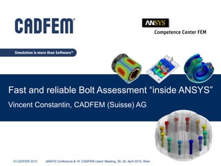 Titelmasterformat durch Klicken bearbeiten
© CADFEM 2015
Fast and reliable Bolt Assessment “inside ANSYS”
Vincent Constantin, CADFEM (Suisse) AG
ANSYS Conference & 10. CADFEM Users' Meeting, 29.-30. April 2015, Wien
 