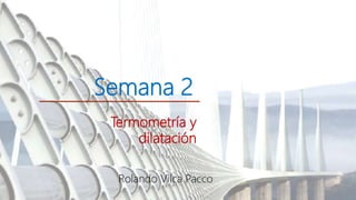 Semana 2
Termometría y
dilatación
Rolando Vilca Pacco
 