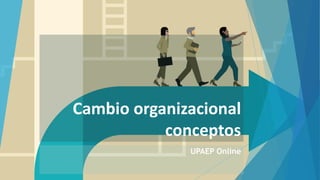 Cambio organizacional
conceptos
UPAEP Online
 