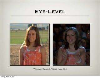 Eye-Level




                         “Napolean Dynamite” (Jared Hess, 2004)


Friday, April 29, 2011
 