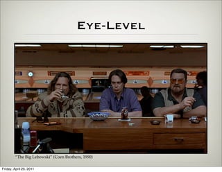 Eye-Level




        “The Big Lebowski” (Coen Brothers, 1990)

Friday, April 29, 2011
 