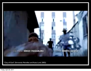 “City of God” (Fernando Meirelles and Katia Lund, 2002)


Friday, April 29, 2011
 