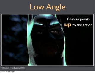 Low Angle
                                           Camera points
                                       up to the action




 “Batman” (Tim Burton, 1989)

Friday, April 29, 2011
 