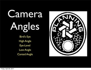 Camera
           Angles
                          Bird’s Eye
                          High Angle
                          Eye-Level
                          Low Angle
                         Canted Angle



Friday, April 29, 2011
 
