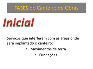 FASES do Canteiro de Obras
Serviços que interferem com as áreas onde
será implantado o canteiro:
• Movimentos de terra
• Fundações
 