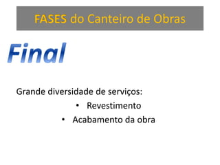 FASES do Canteiro de Obras
Grande diversidade de serviços:
• Revestimento
• Acabamento da obra
 