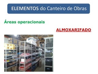 ELEMENTOS do Canteiro de Obras
Áreas operacionais
ALMOXARIFADO
 