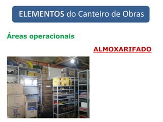 ELEMENTOS do Canteiro de Obras
Áreas operacionais
ALMOXARIFADO
 