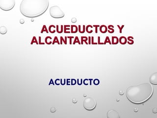 ACUEDUCTOS Y
ALCANTARILLADOS
ACUEDUCTO
1
 