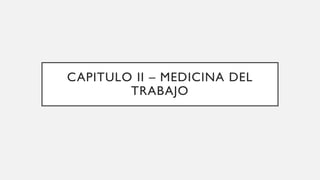 CAPITULO II – MEDICINA DEL
TRABAJO
 